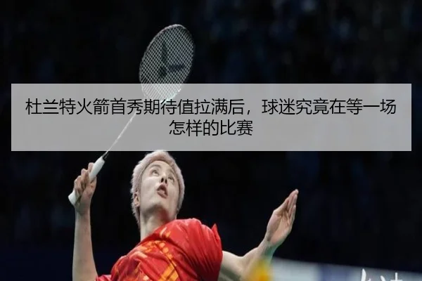杜兰特火箭首秀期待值拉满后，球迷究竟在等一场怎样的比赛